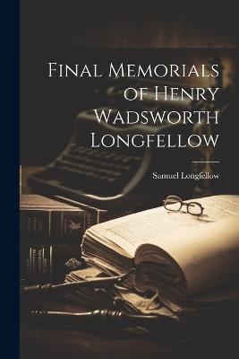 Final Memorials of Henry Wadsworth Longfellow - Samuel Longfellow - cover