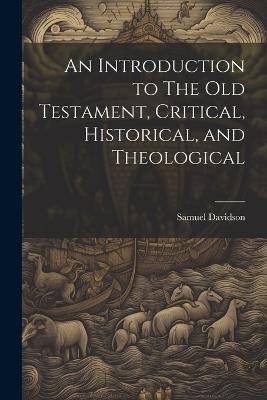 An Introduction to The Old Testament, Critical, Historical, and Theological - Samuel Davidson - cover