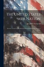 The United States as a Nation: Lectures on the Centennial of American Independence Given at Berlin