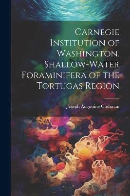 Carnegie Institution of Washington. Shallow-Water Foraminifera of the Tortugas Region - Joseph Augustine Cushman - cover