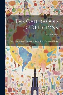 The Childhood of Religions [microform]: Embracing a Simple Account of the Birth and Growth of Myths - Edward Clodd - cover