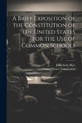 A Brief Exposition of the Constitution of the United States for the Use of Common Schools - John Seely Hart - cover