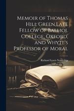 Memoir of Thomas Hill Green, Late Fellow of Balliol College, Oxford, and Whyte's Professor of Moral