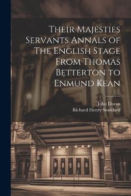 Their Majesties Servants Annals of The English Stage From Thomas Betterton to Enmund Kean - Richard Henry Stoddard,John Doran - cover