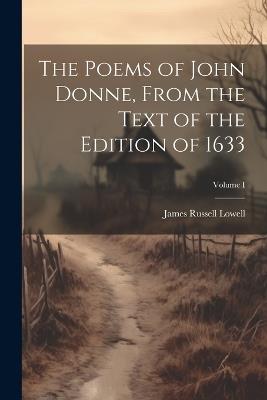 The Poems of John Donne, From the Text of the Edition of 1633; Volume I - James Russell Lowell - cover