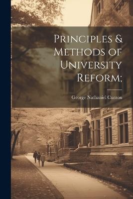 Principles & Methods of University Reform; - George Nathaniel Curzon - cover