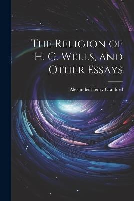 The Religion of H. G. Wells, and Other Essays - Alexander Henry Craufurd - cover