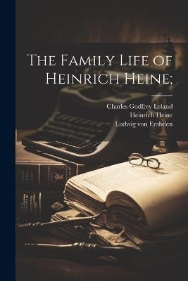 The Family Life of Heinrich Heine; - Charles Godfrey Leland,Heinrich Heine,Ludwig Von Embden - cover