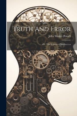 Truth And Error; or, The Science of Intellection - John Wesley Powell - cover