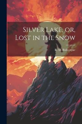 Silver Lake, or, Lost in the Snow - Robert Michael Ballantyne - cover