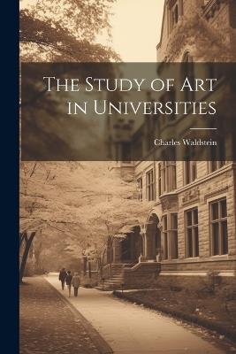 The Study of Art in Universities - Charles Waldstein - cover