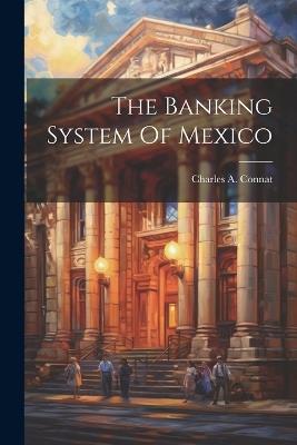 The Banking System Of Mexico - Charles A Connat - cover