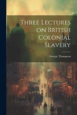 Three Lectures on British Colonial Slavery