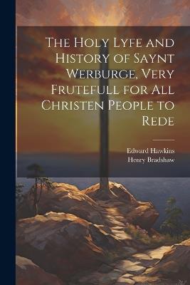 The Holy Lyfe and History of Saynt Werburge, Very Frutefull for All Christen People to Rede - Edward Hawkins,Henry Bradshaw - cover