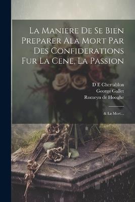 La Maniere de se bien preparer ala Mort par des confiderations fur la Cene, la Passion; & la Mort... - D E Chertablon,Romeyn De Hooghe,George Gallet - cover