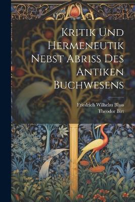 Kritik und Hermeneutik nebst abriss Des Antiken Buchwesens - Friedrich Wilhelm Blass,Theodor Birt - cover