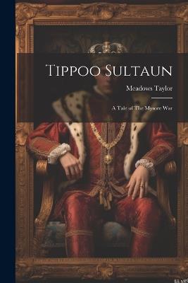 Tippoo Sultaun: A Tale of The Mysore War - Meadows Taylor - cover