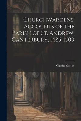 Churchwardens' Accounts of the Parish of St. Andrew, Canterbury, 1485-1509 - Charles Cotton - cover