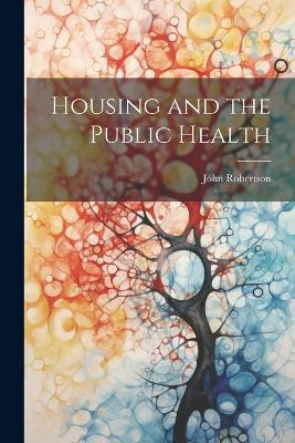 Housing and the Public Health - John Robertson - cover