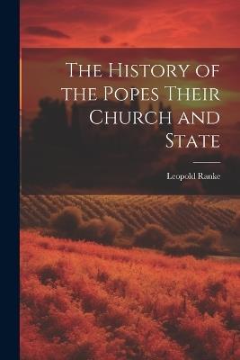 The History of the Popes Their Church and State - Leopold Von Ranke - cover