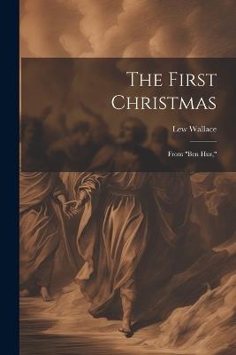 The First Christmas: From "Ben Hur," - Lew Wallace - cover