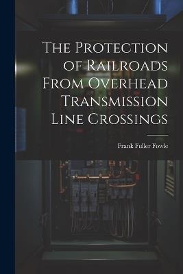 The Protection of Railroads From Overhead Transmission Line Crossings - Frank Fuller Fowle - cover