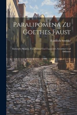 Paralipomena Zu Goethes Faust: Entwürfe, Skizzen, Vorarbeiten Und Fragmente, Geordnet Und Erläutert - Friedrich Strehlke - cover