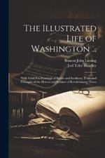 The Illustrated Life of Washington ...: With Vivid Pen-Paintings of Battles and Incidents, Trials and Triumphs of the Heroes and Soldiers of Revolutionary Times