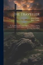 The Traveller: Or, Meditations On Various Subjects. to Which Is Added, Converse With a World Unseen. to Which Is Prefixed a Life of the Author [Signed J.P.]