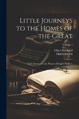 Little Journeys to the Homes of the Great: Little Journeys to the Homes of English Authors; Volume 5 - Elbert Hubbard,Fred Bann - cover