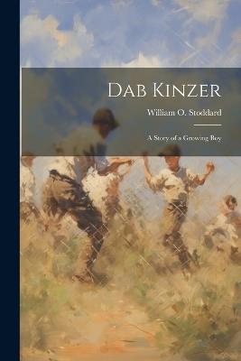 Dab Kinzer: A Story of a Growing Boy - William O Stoddard - cover