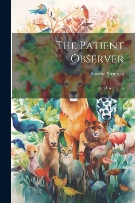 The Patient Observer: And His Friends - Simeon Strunsky - cover