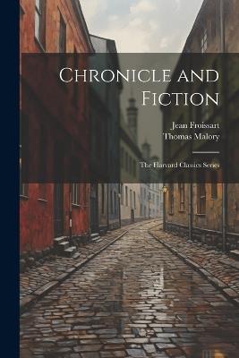Chronicle and Fiction: The Harvard Classics Series - Jean Froissart,Thomas Malory - cover