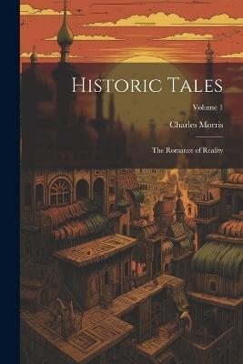 Historic Tales: The Romance of Reality; Volume 1 - Charles Morris - cover