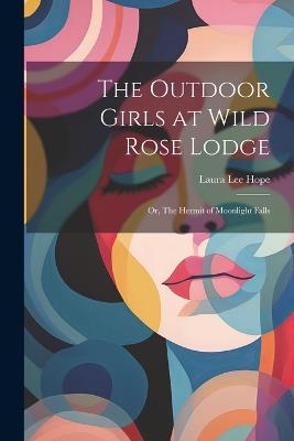 The Outdoor Girls at Wild Rose Lodge: Or, The Hermit of Moonlight Falls - Laura Lee Hope - cover