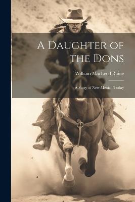 A Daughter of the Dons: A Story of New Mexico Today - William MacLeod Raine - cover