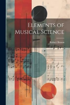 Elements of Musical Science - Robert Brown - cover