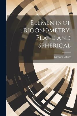 Elements of Trigonometry, Plane and Spherical - Edward Olney - cover