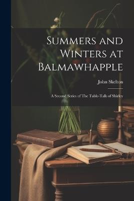 Summers and Winters at Balmawhapple: A Second Series of The Table-Talk of Shirley - John Skelton - cover