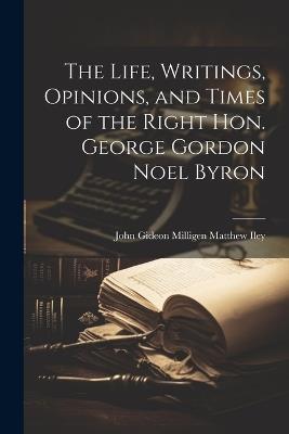 The Life, Writings, Opinions, and Times of the Right Hon. George Gordon Noel Byron - John Gideon Milligen Matthew Iley - cover