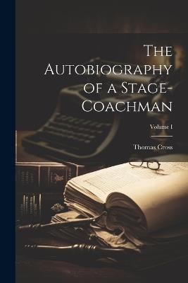 The Autobiography of a Stage-Coachman; Volume I - Thomas Cross - cover