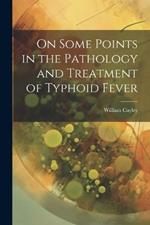 On Some Points in the Pathology and Treatment of Typhoid Fever