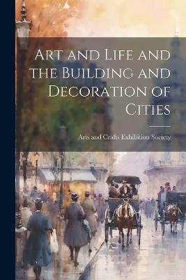 Art and Life and the Building and Decoration of Cities - Arts And Crafts Exhibition Society - cover