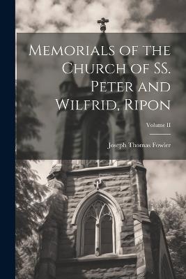 Memorials of the Church of SS. Peter and Wilfrid, Ripon; Volume II - Joseph Thomas Fowler - cover