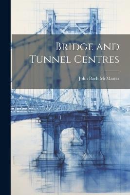 Bridge and Tunnel Centres - John Bach McMaster - cover