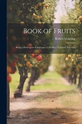 Book of Fruits: Being a Descriptive Catalogue of the Most Valuable Varieties - Robert Manning - cover