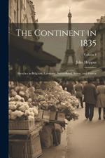 The Continent in 1835: Sketches in Belgium, Germany, Switzerland, Savoy, and France; Volume I