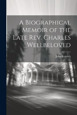 A Biographical Memoir of the Late Rev. Charles Wellbeloved - John Kenrick - cover