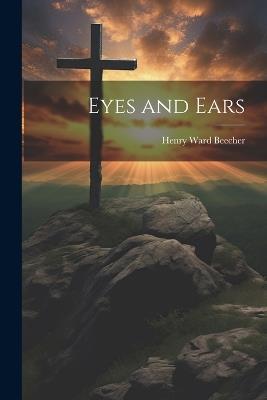 Eyes and Ears - Henry Ward Beecher - cover