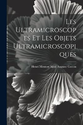 Les Ultramicroscopes et les Objets Ultramicroscopiques - Henri Mouton Aimé Auguste Cotton - cover